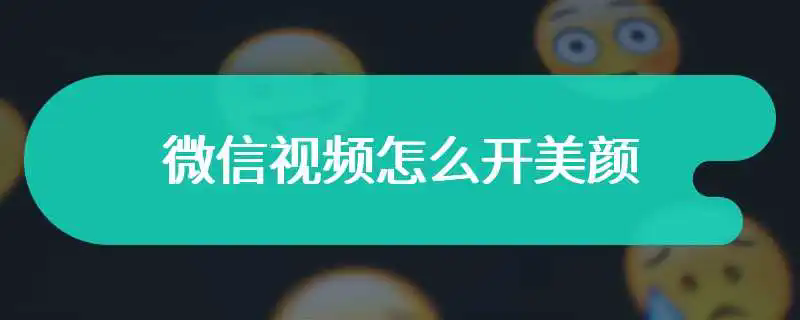 微信视频美颜怎么设置-微信视频美颜功能从哪里打开